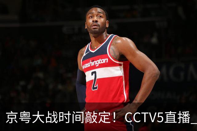 京粤大战时间敲定！CCTV5直播 广东队想要避免两连败 应做出3大调整